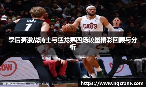 季后赛激战骑士与猛龙第四场较量精彩回顾与分析