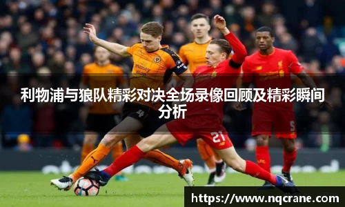 利物浦与狼队精彩对决全场录像回顾及精彩瞬间分析