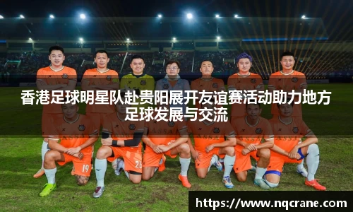 香港足球明星队赴贵阳展开友谊赛活动助力地方足球发展与交流