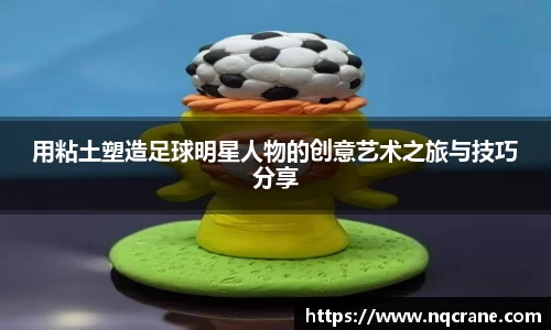 用粘土塑造足球明星人物的创意艺术之旅与技巧分享
