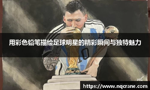 用彩色铅笔描绘足球明星的精彩瞬间与独特魅力