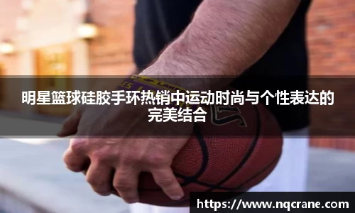 明星篮球硅胶手环热销中运动时尚与个性表达的完美结合