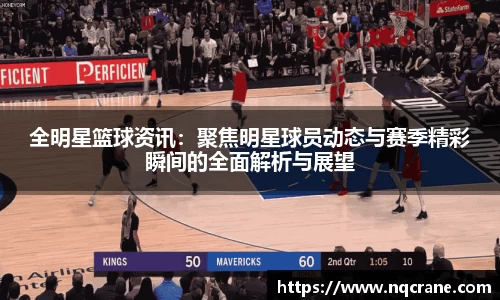 全明星篮球资讯：聚焦明星球员动态与赛季精彩瞬间的全面解析与展望