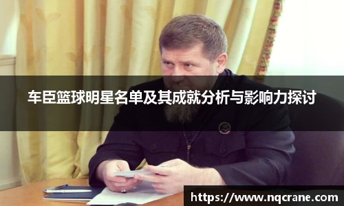 车臣篮球明星名单及其成就分析与影响力探讨